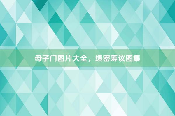 母子门图片大全,缜密筹议图集