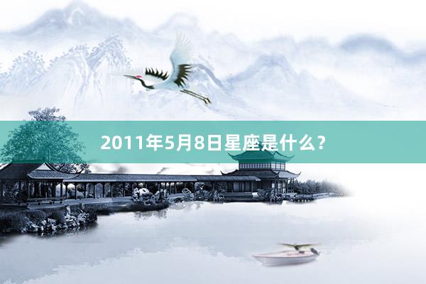 2011年5月8日星座是什么？