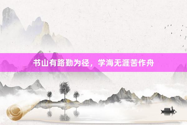 书山有路勤为径，学海无涯苦作舟