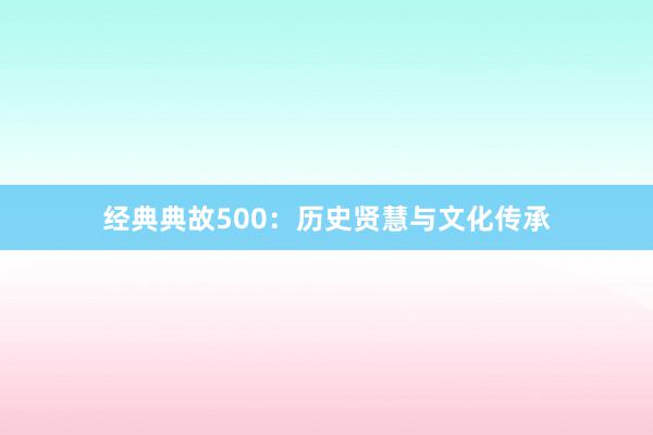 经典典故500：历史贤慧与文化传承
