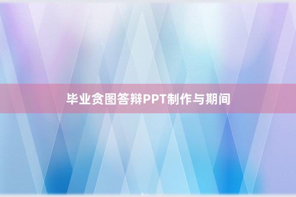 毕业贪图答辩PPT制作与期间